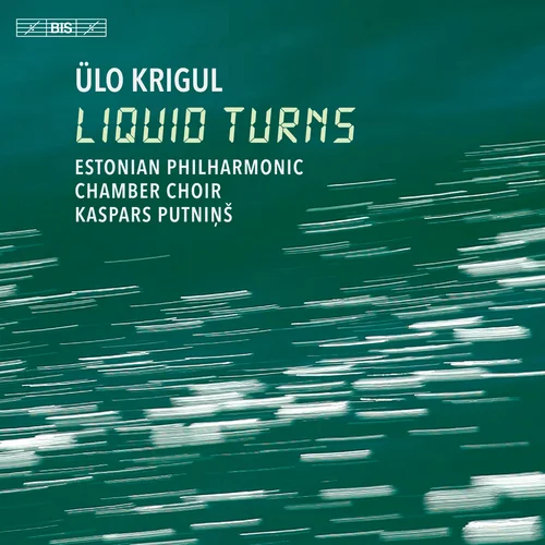 Kaspars Putnins, Estonian Philharmonic Chamber Choir - Ülo Krigul: Liquid Turns (2022)